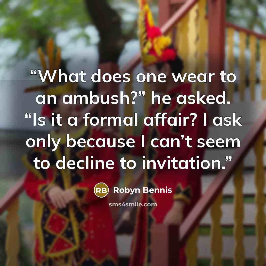 “What does one wear to an ambush?” he asked. “Is it a formal affair? I ask only because I can’t seem to decline to invitation.” quote by Robyn Bennis