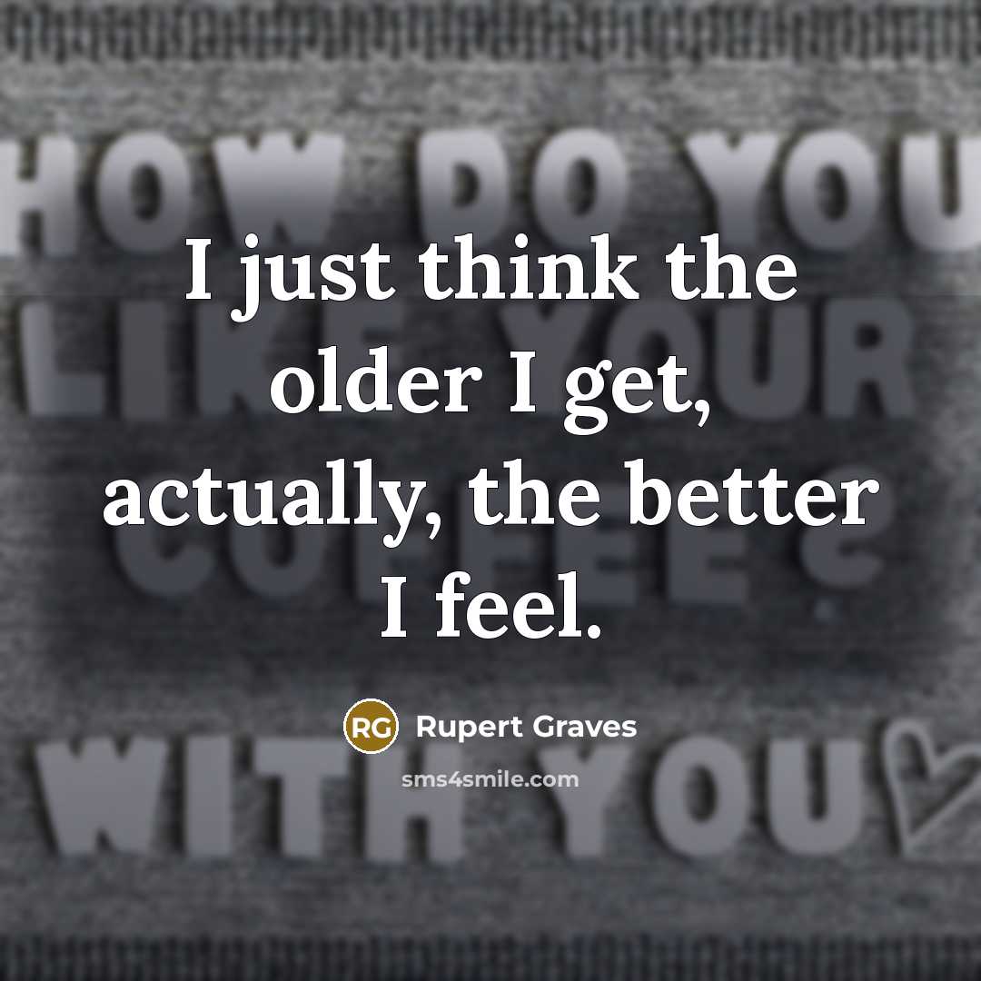 “I just think the older I get, actually, the better I feel.” quote by Rupert Graves