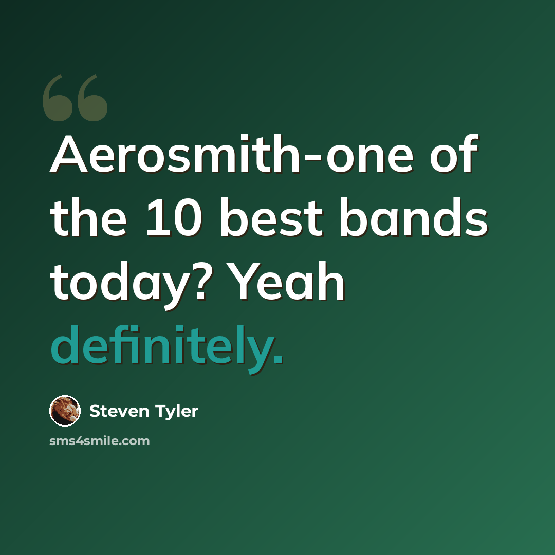 “Aerosmith-one of the 10 best bands today? Yeah definitely.” quote by Steven Tyler