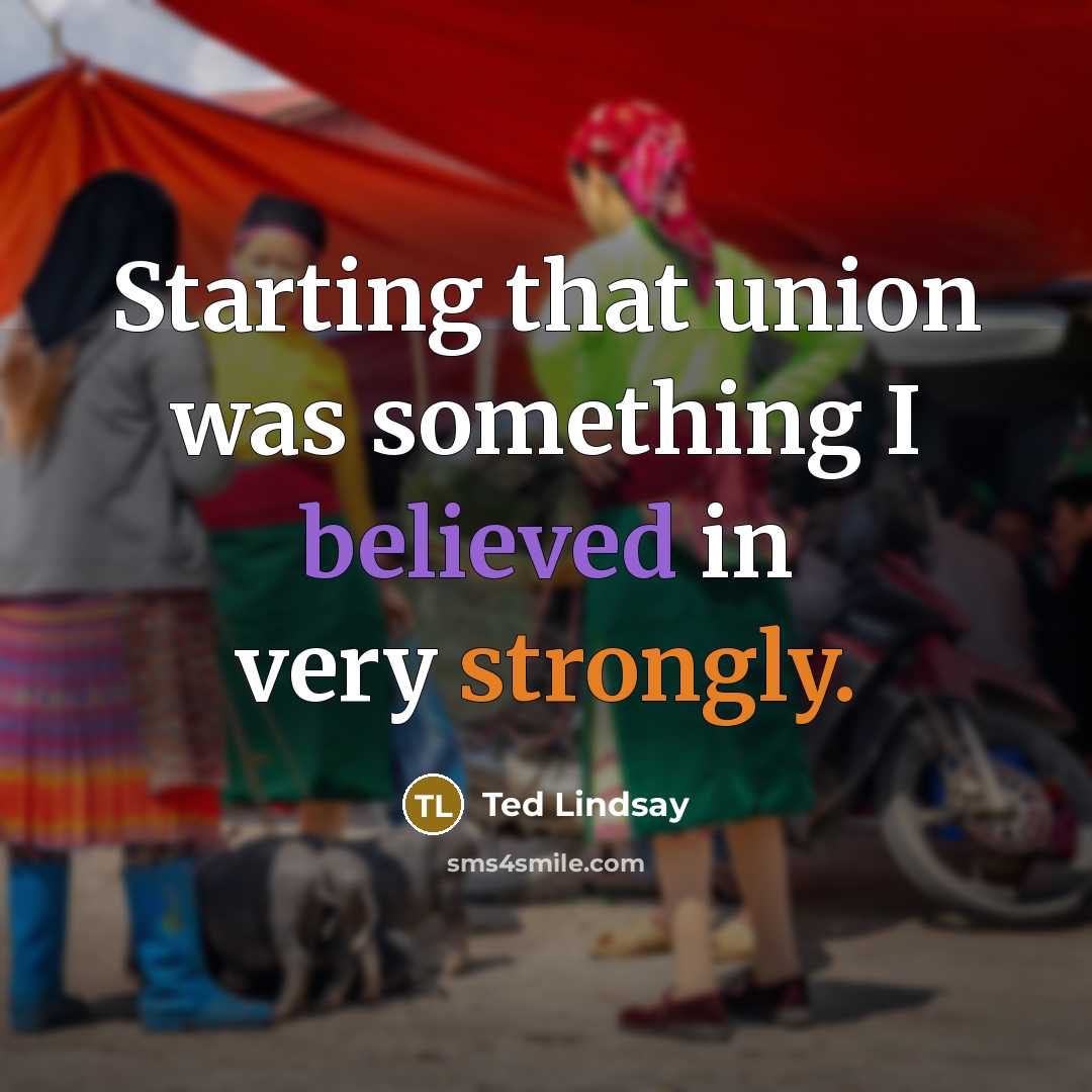 “Starting that union was something I believed in very strongly.” quote by Ted Lindsay