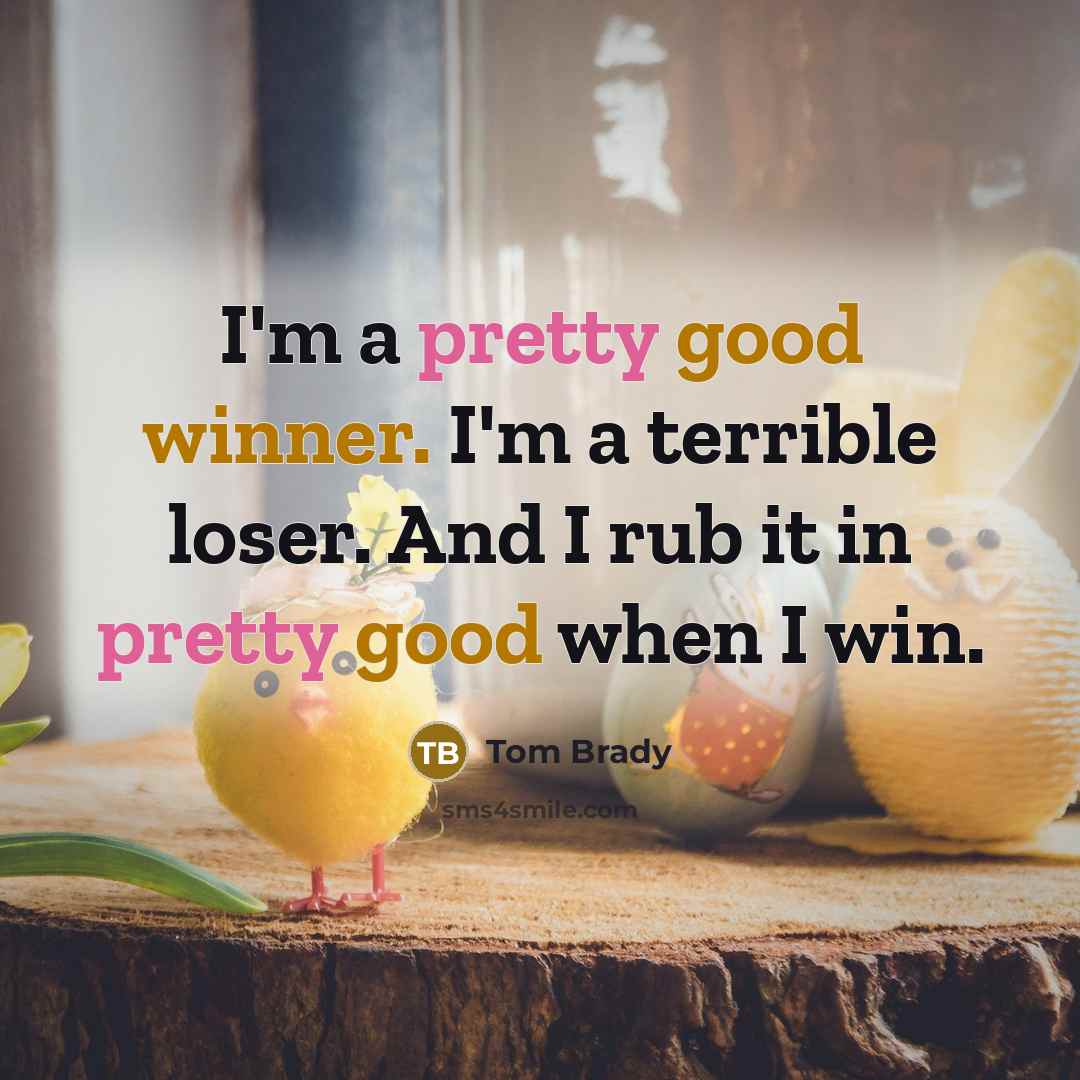 “I'm a pretty good winner. I'm a terrible loser. And I rub it in pretty good when I win.” quote by Tom Brady