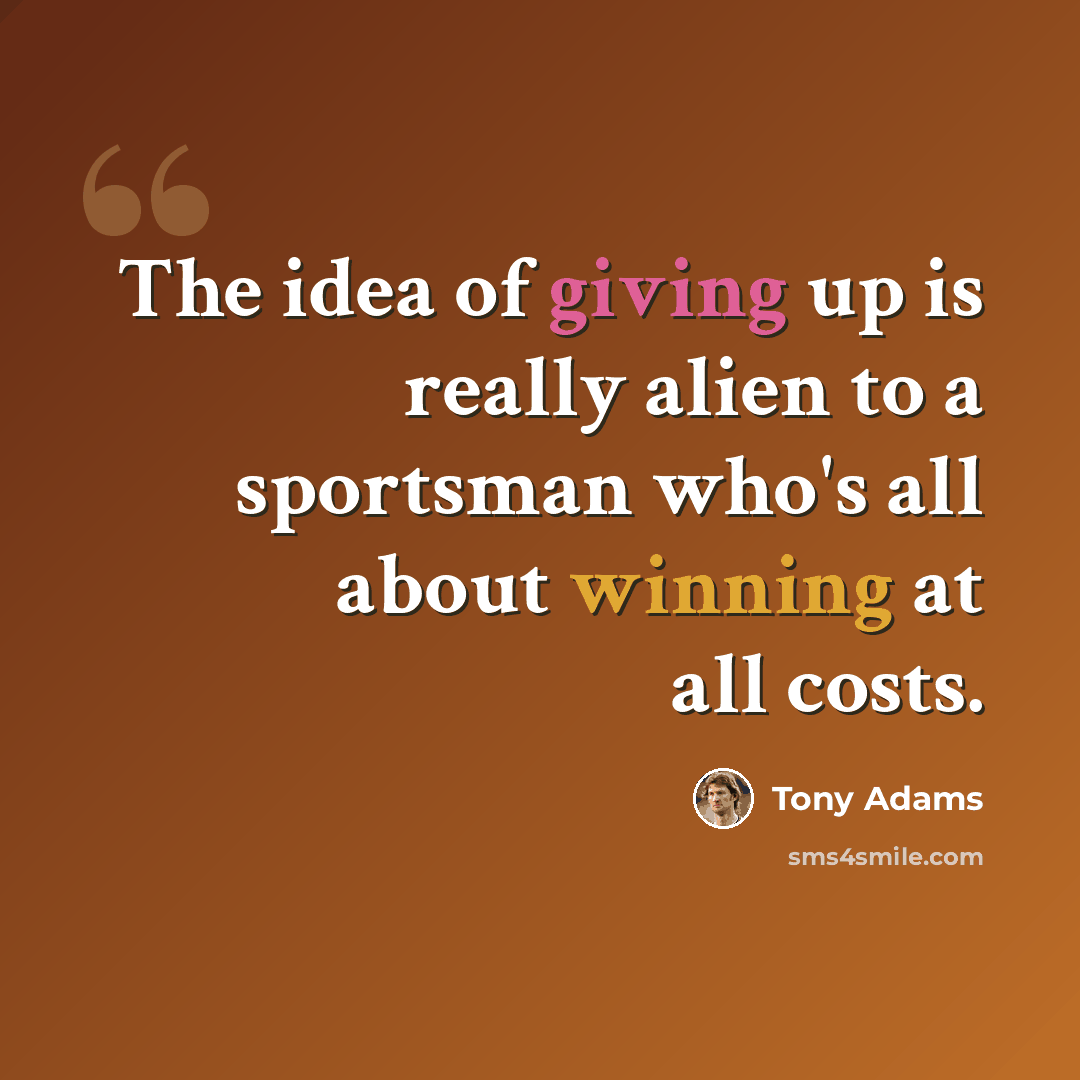 “The idea of giving up is really alien to a sportsman who's all about winning at all costs.” quote by Tony Adams