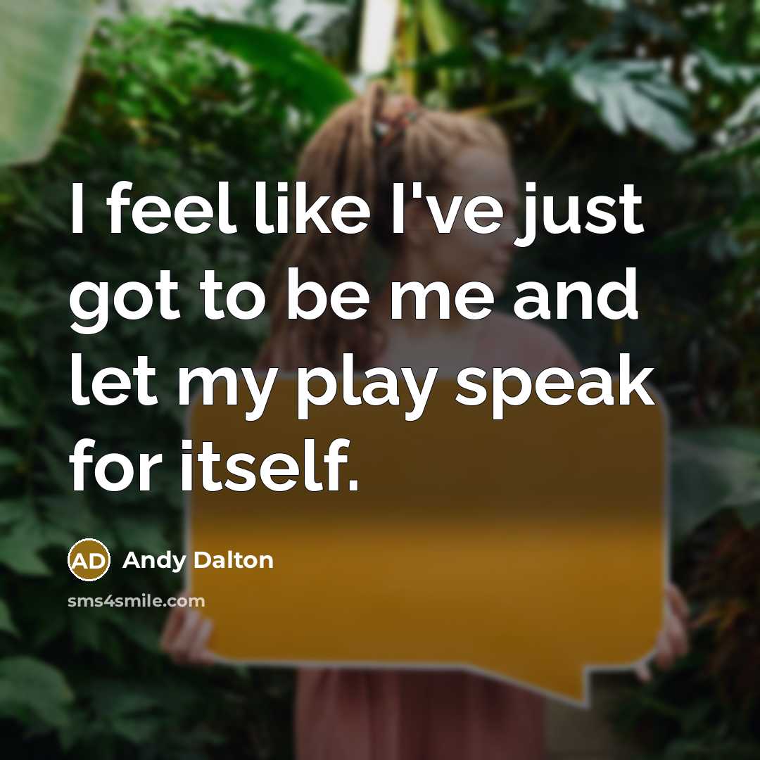 “I feel like I've just got to be me and let my play speak for itself.” quote by Andy Dalton