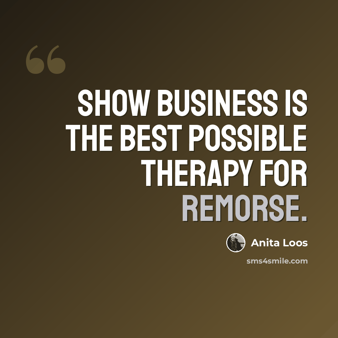 “Show business is the best possible therapy for remorse.” quote by Anita Loos
