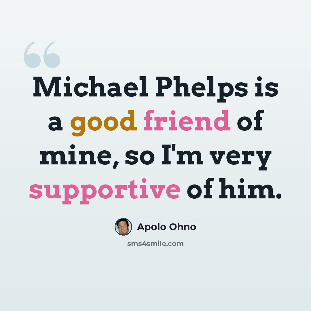 “Michael Phelps is a good friend of mine, so I'm very supportive of him.” quote by Apolo Ohno