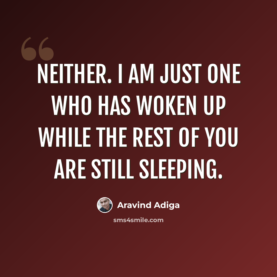 “Neither. I am just one who has woken up while the rest of you are still sleeping.” quote by Aravind Adiga