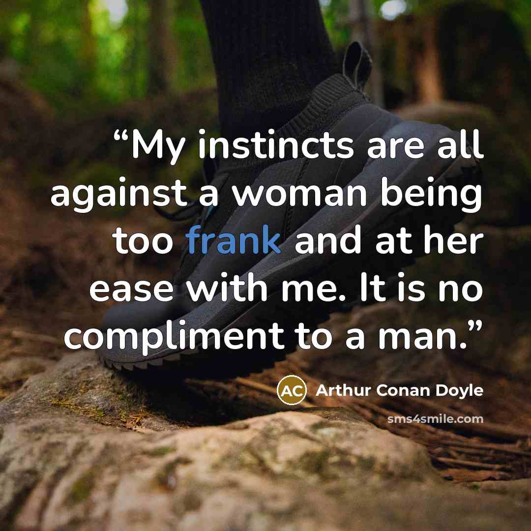 “My instincts are all against a woman being too frank and at her ease with me. It is no compliment to a man.” quote by Arthur Conan Doyle