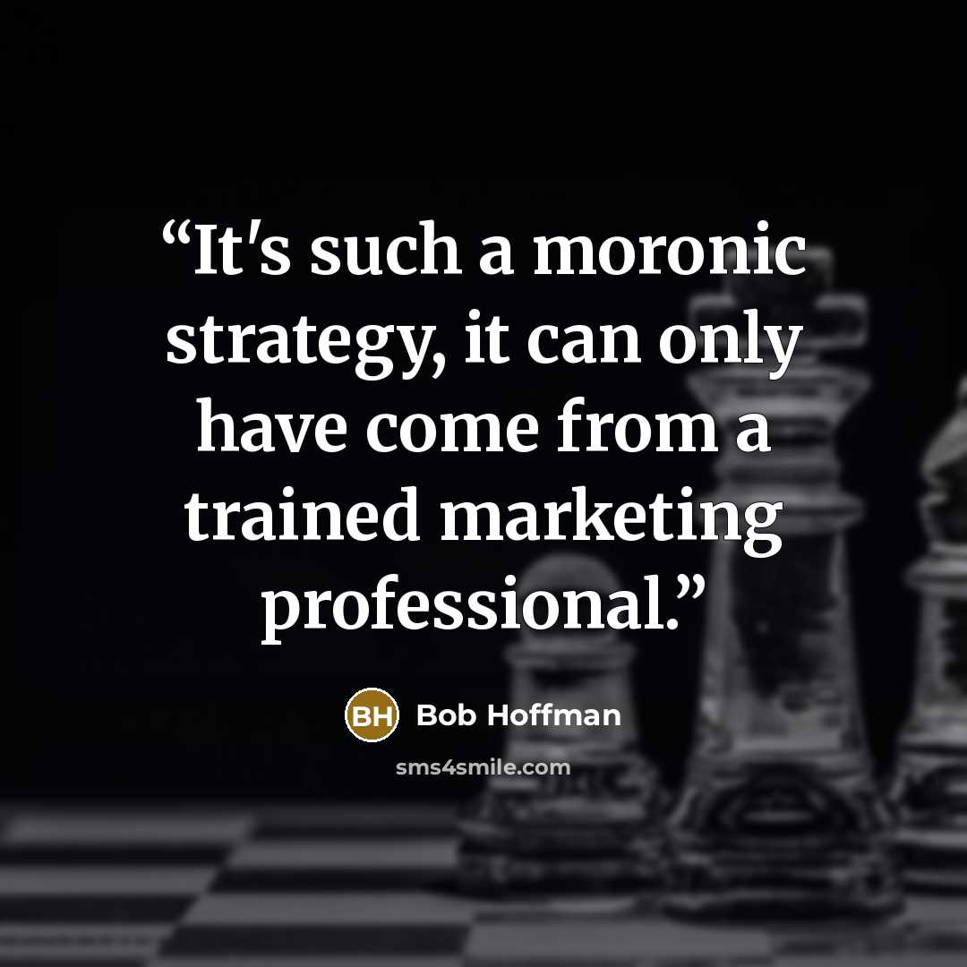 “It's such a moronic strategy, it can only have come from a trained marketing professional.” quote by Bob Hoffman