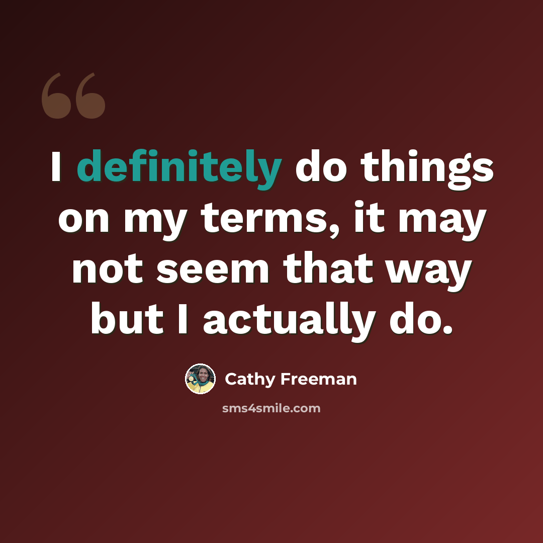 “I definitely do things on my terms, it may not seem that way but I actually do.” quote by Cathy Freeman