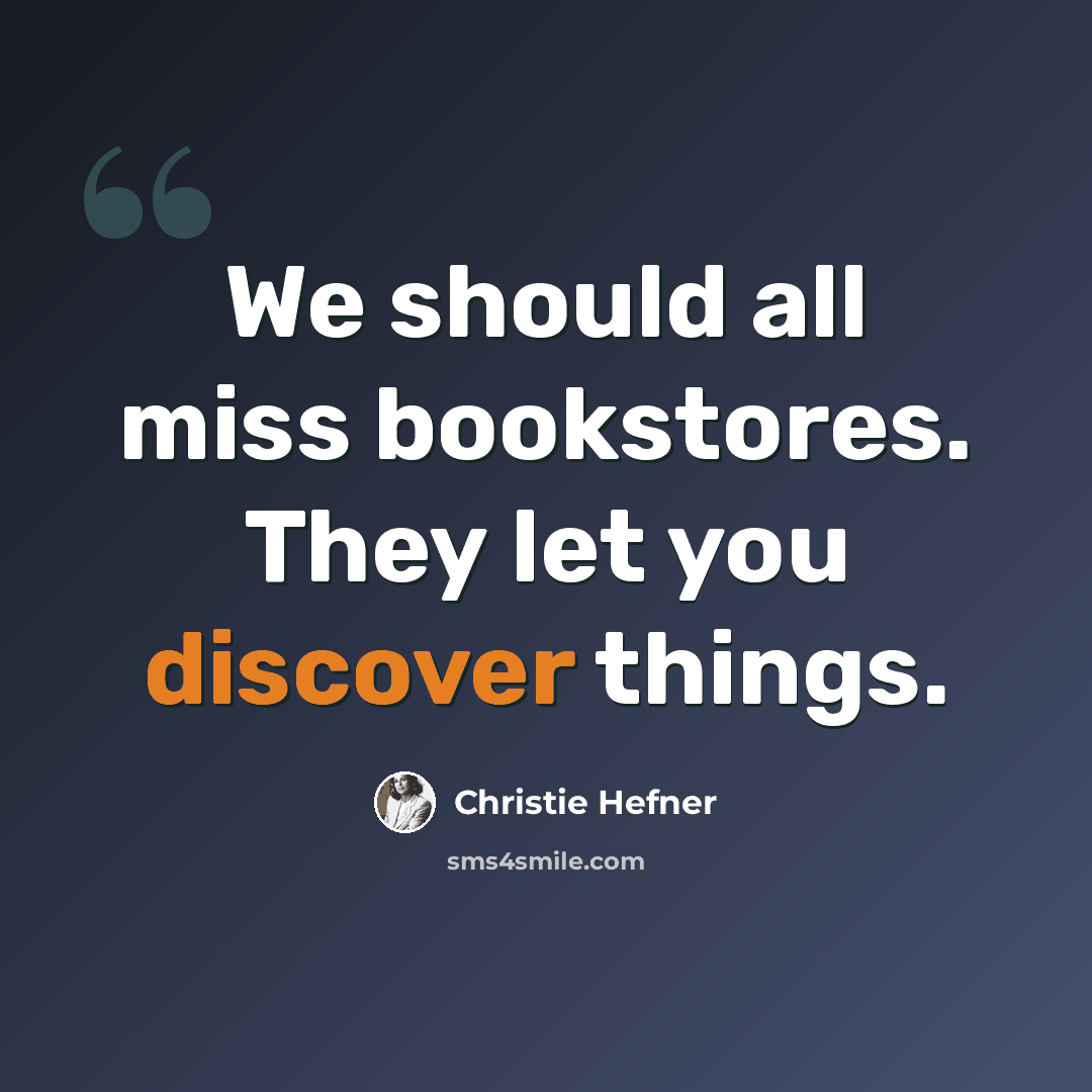 “We should all miss bookstores. They let you discover things.” quote by Christie Hefner