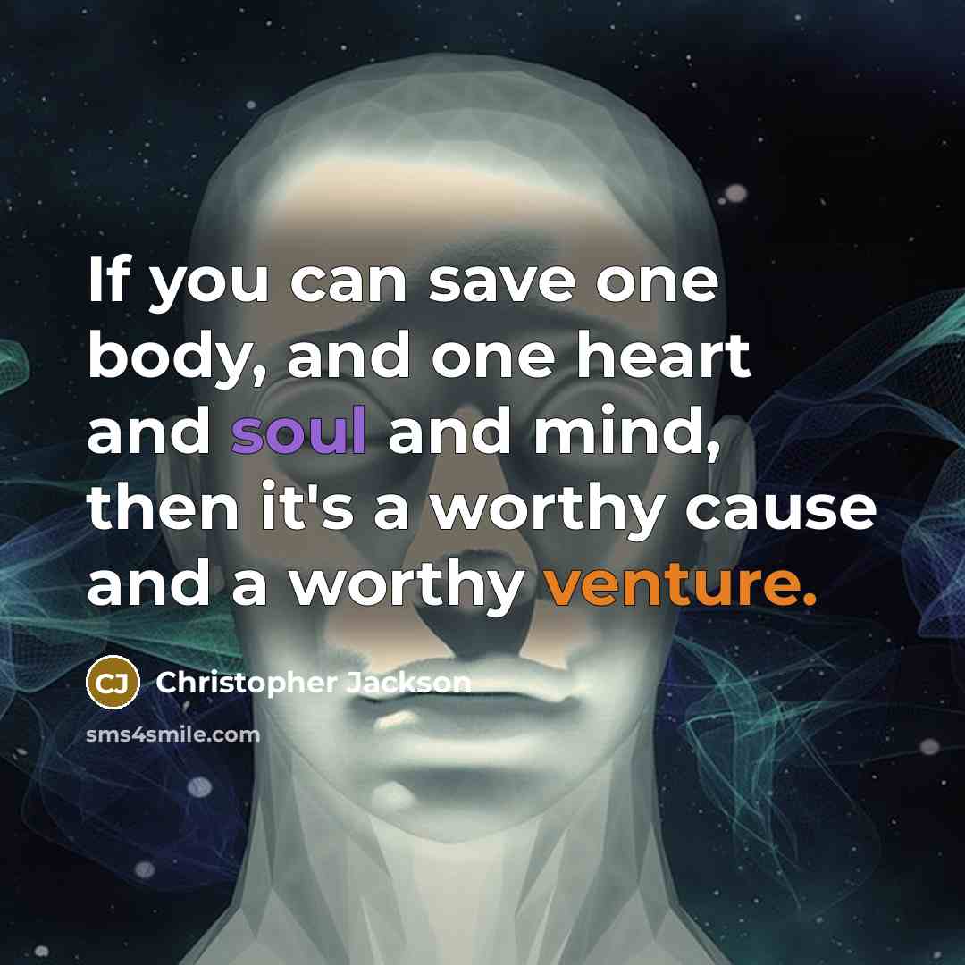 “If you can save one body, and one heart and soul and mind, then it's a worthy cause and a worthy venture.” quote by Christopher Jackson