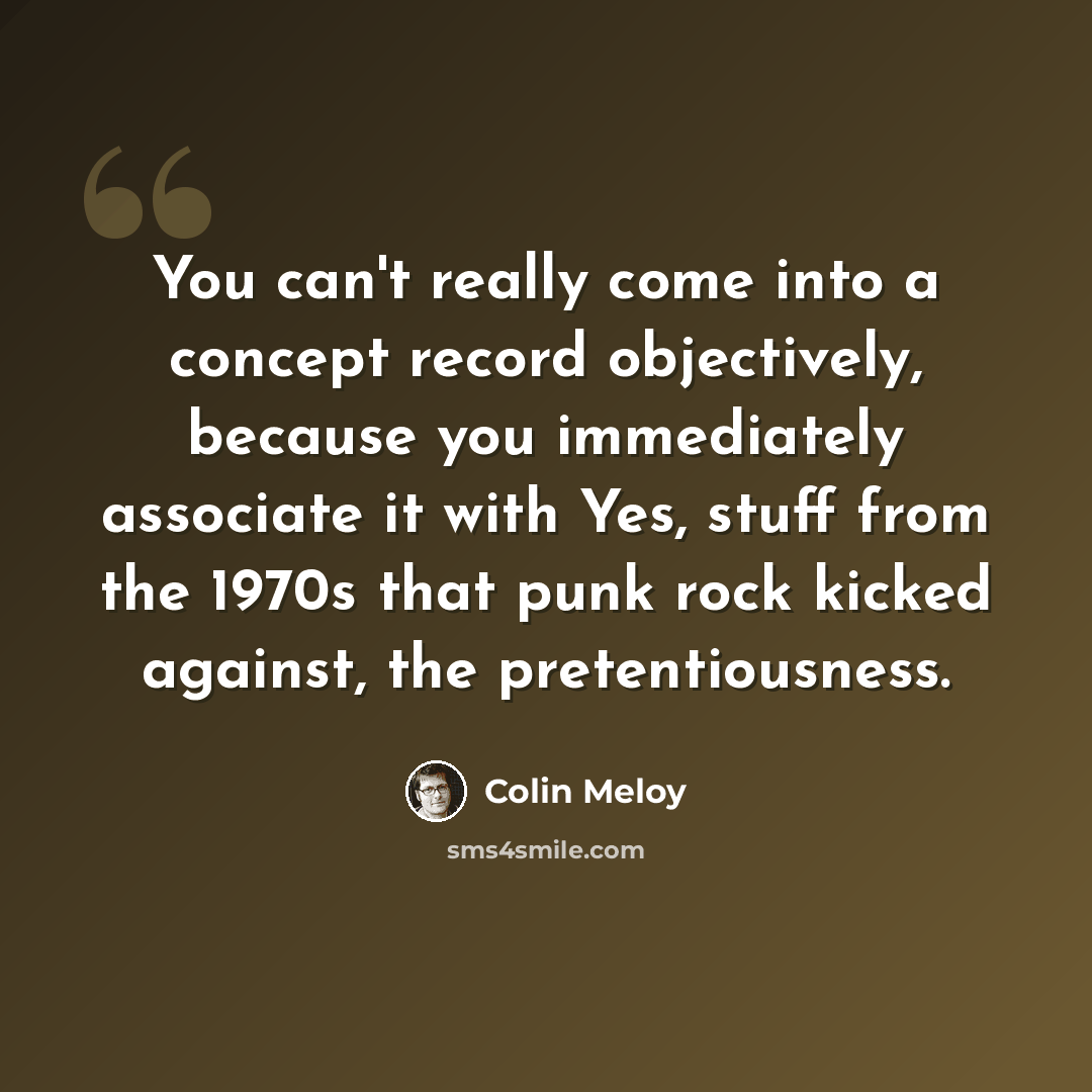 “You can't really come into a concept record objectively, because you immediately associate it with Yes, stuff from the 1970s that punk rock kicked against, the pretentiousness.” quote by Colin Meloy
