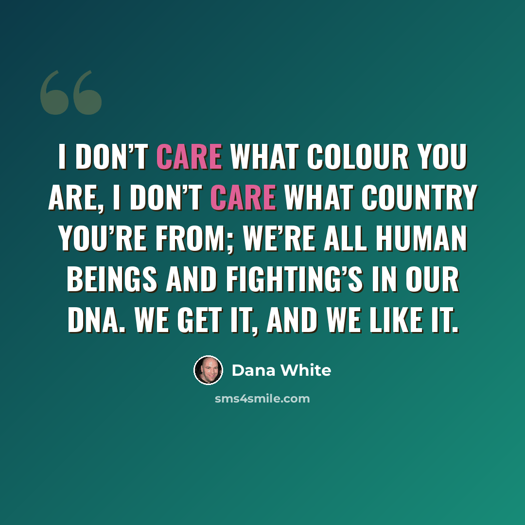 “I don’t care what colour you are, I don’t care what country you’re from; we’re all human beings and fighting’s in our DNA. We get it, and we like it.” quote by Dana White