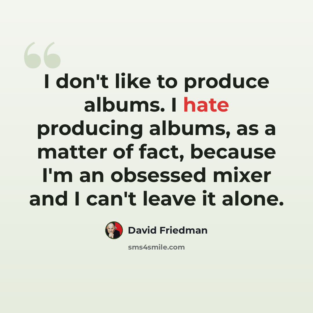 “I don't like to produce albums. I hate producing albums, as a matter of fact, because I'm an obsessed mixer and I can't leave it alone.” quote by David Friedman