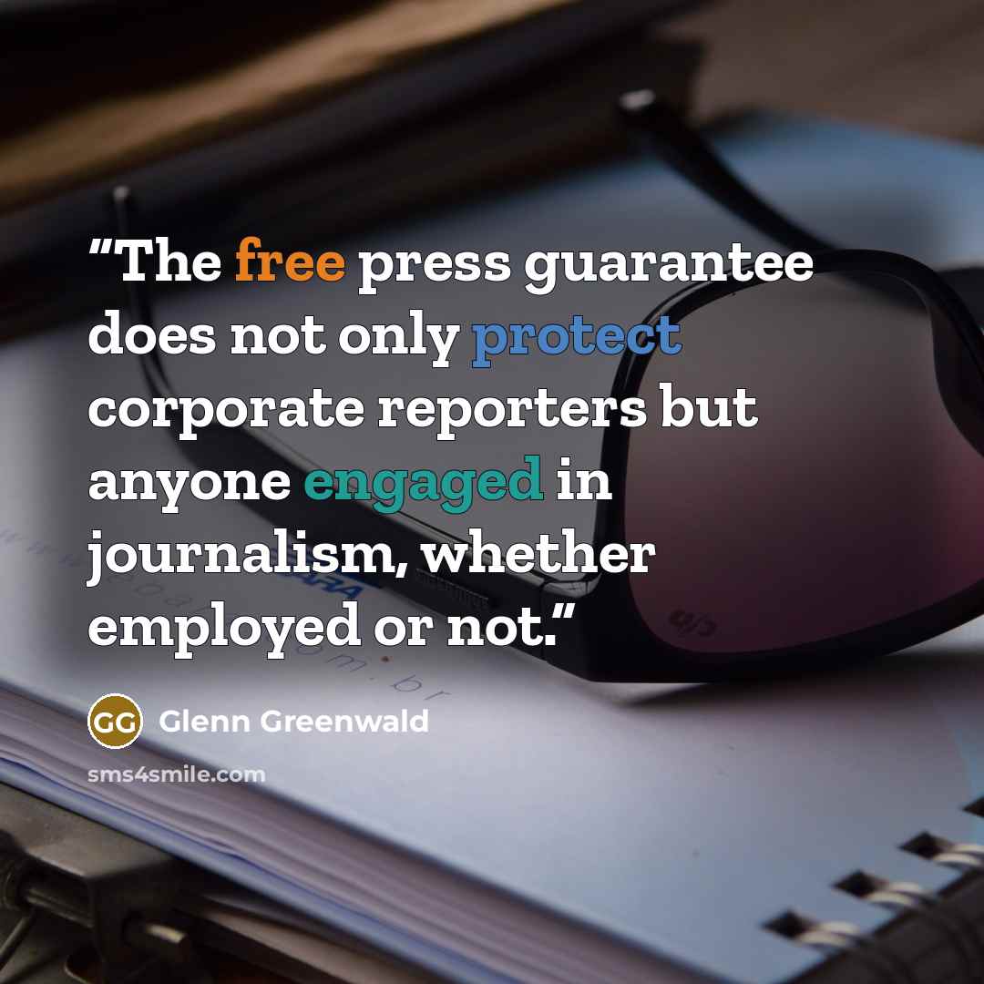 “The free press guarantee does not only protect corporate reporters but anyone engaged in journalism, whether employed or not.” quote by Glenn Greenwald