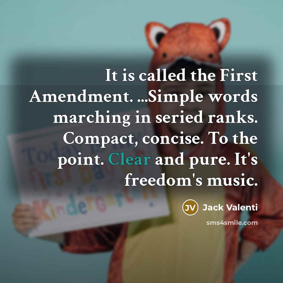 “It is called the First Amendment. ...Simple words marching in seried ranks. Compact, concise. To the point. Clear and pure. It's freedom's music.” quote by Jack Valenti