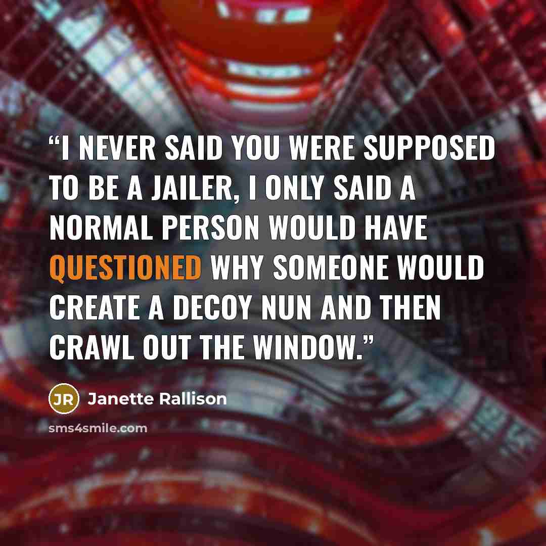 “I never said you were supposed to be a jailer, i only said a normal person would have questioned why someone would create a decoy nun and then crawl out the window.” quote by Janette Rallison