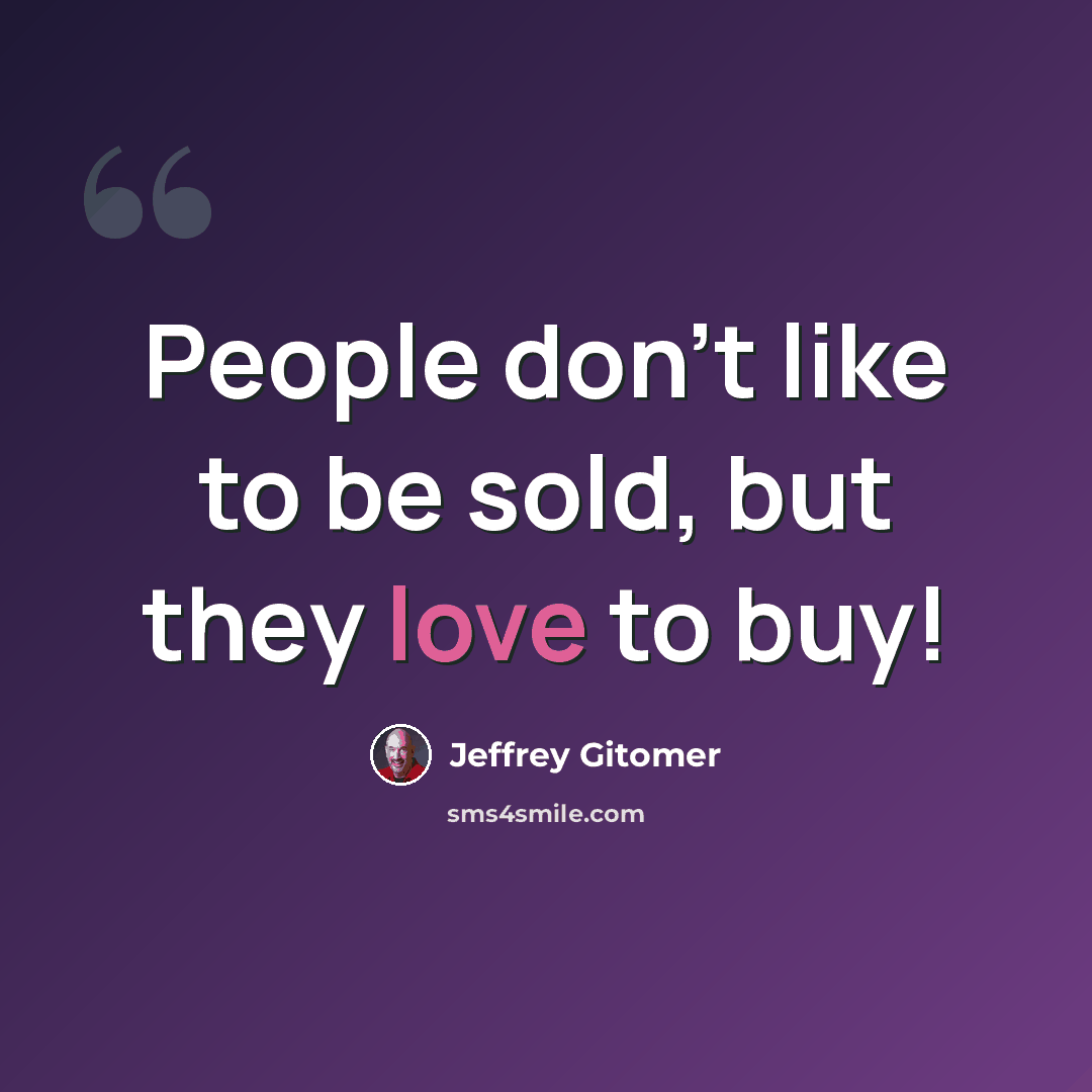 “People don't like to be sold, but they love to buy!” quote by Jeffrey Gitomer