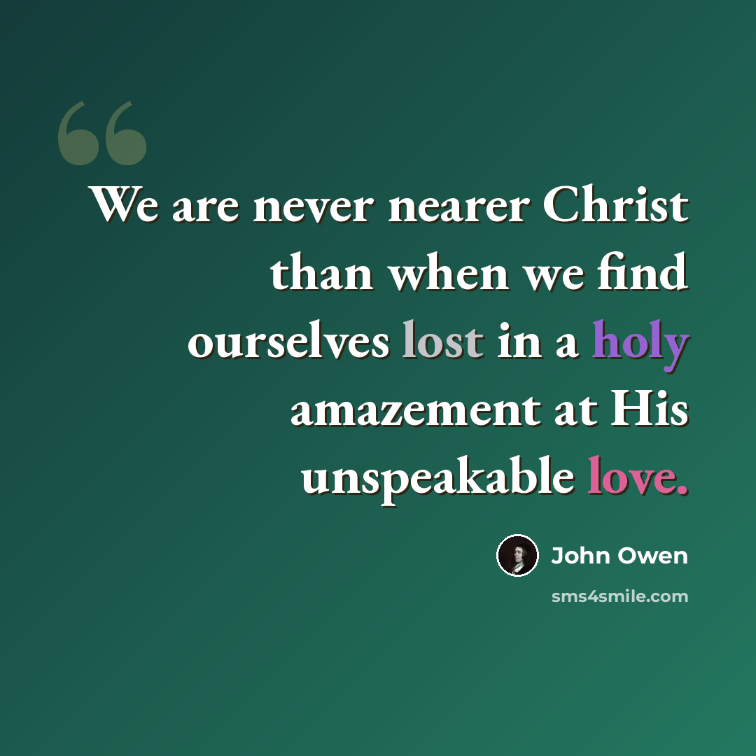 “We are never nearer Christ than when we find ourselves lost in a holy amazement at His unspeakable love.” quote by John Owen