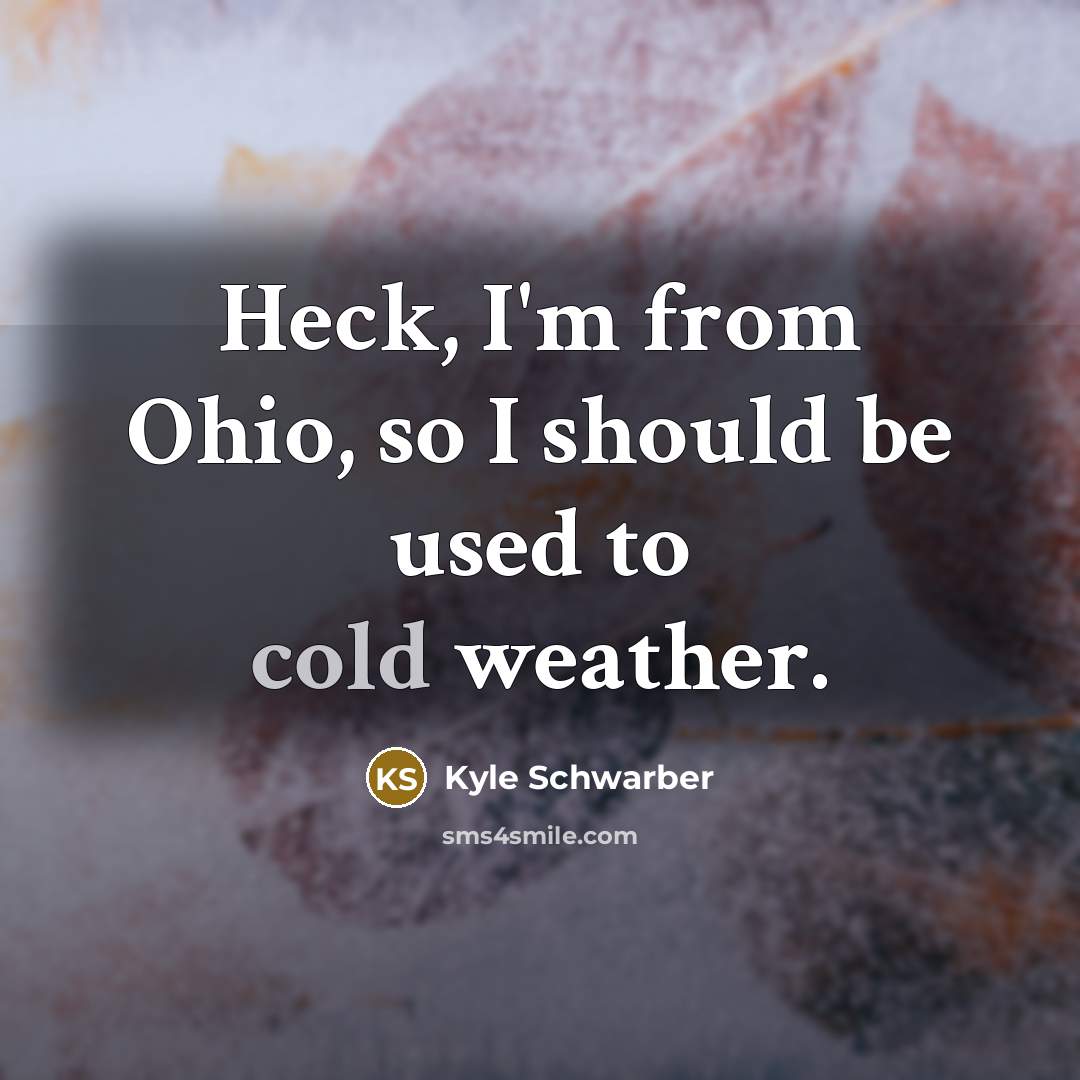 “Heck, I'm from Ohio, so I should be used to cold weather.” quote by Kyle Schwarber