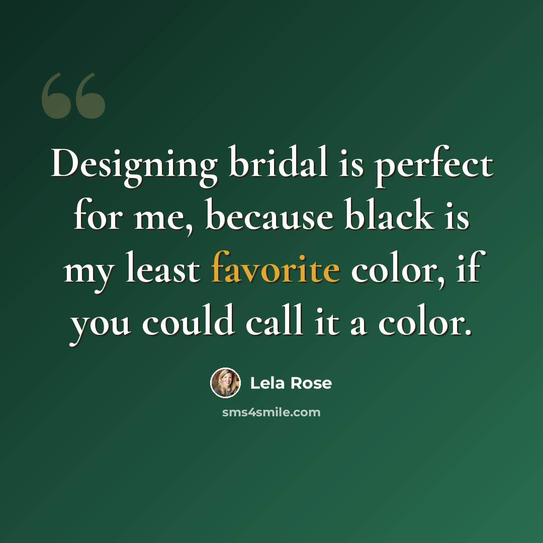 “Designing bridal is perfect for me, because black is my least favorite color, if you could call it a color.” quote by Lela Rose