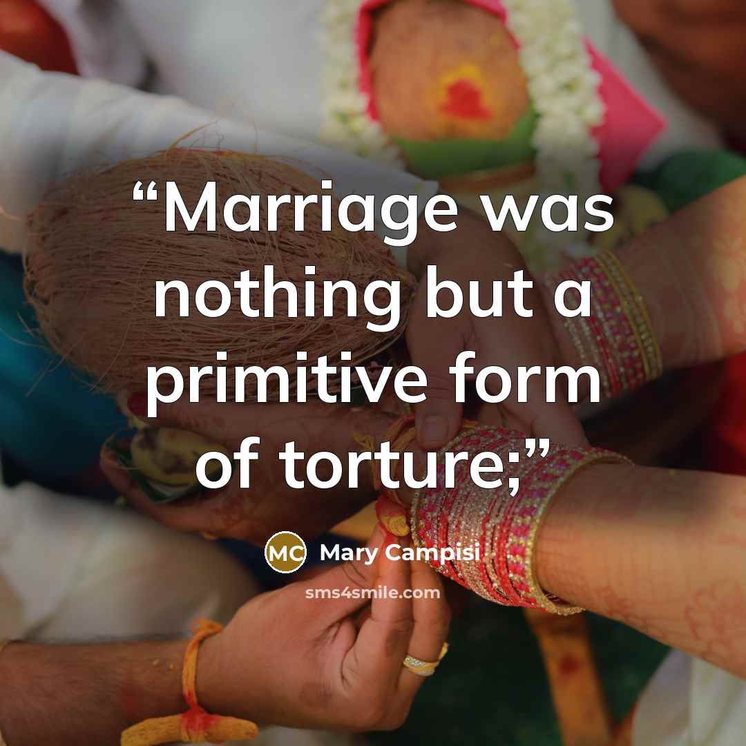 “Marriage was nothing but a primitive form of torture;” quote by Mary Campisi