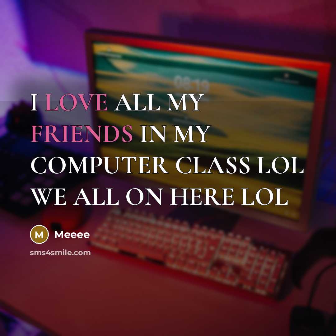 “I LOVE ALL MY FRIENDS IN MY COMPUTER CLASS LOL WE ALL ON HERE LOL” quote by Meeee
