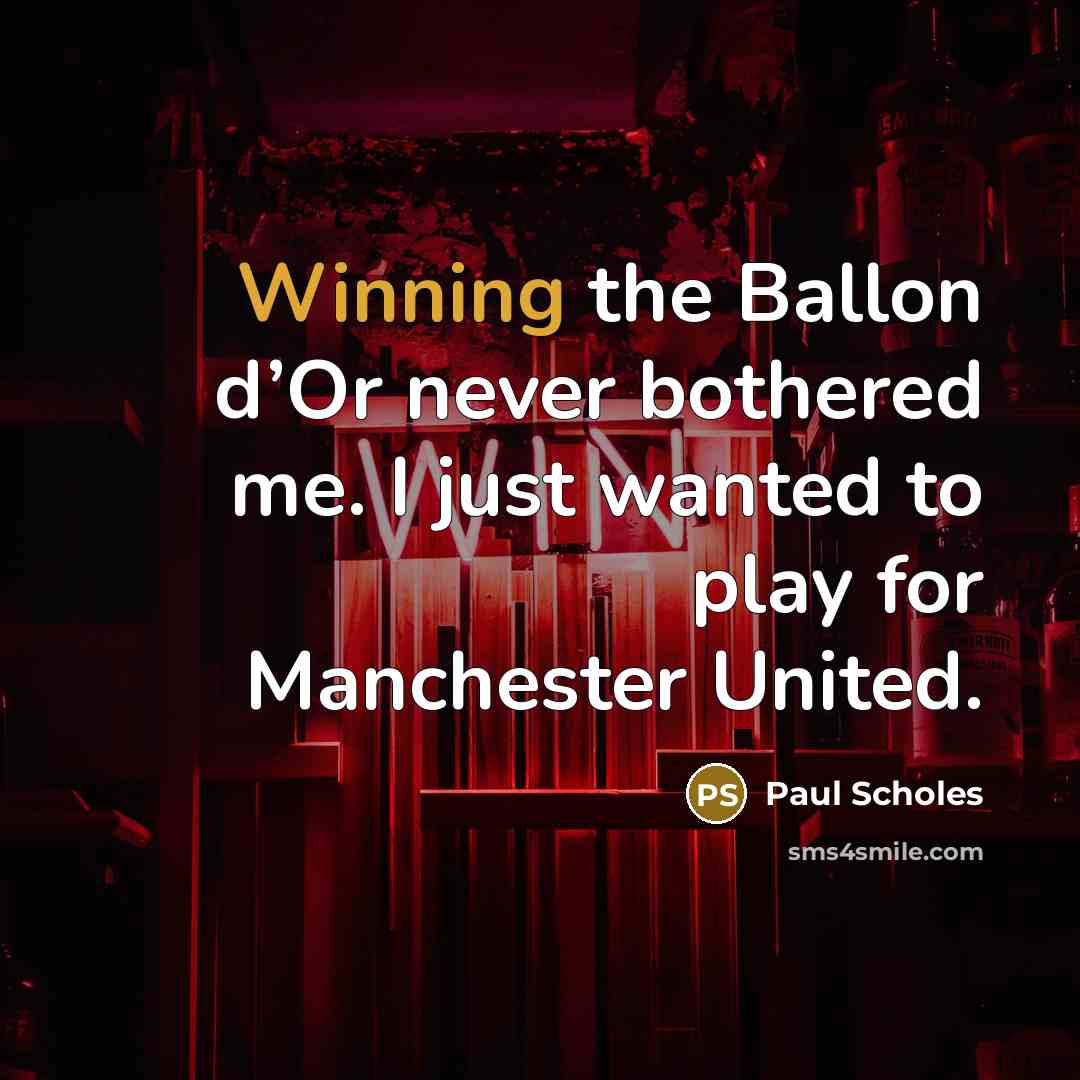 “Winning the Ballon d’Or never bothered me. I just wanted to play for Manchester United.” quote by Paul Scholes
