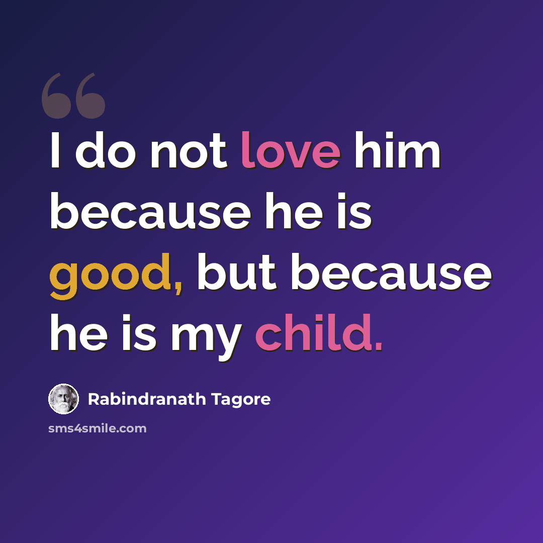 “I do not love him because he is good, but because he is my child.” quote by Rabindranath Tagore