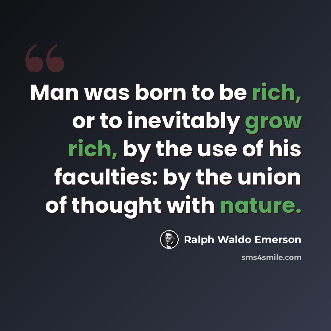 “Man was born to be rich, or to inevitably grow rich, by the use of his faculties: by the union of thought with nature.” quote by Ralph Waldo Emerson