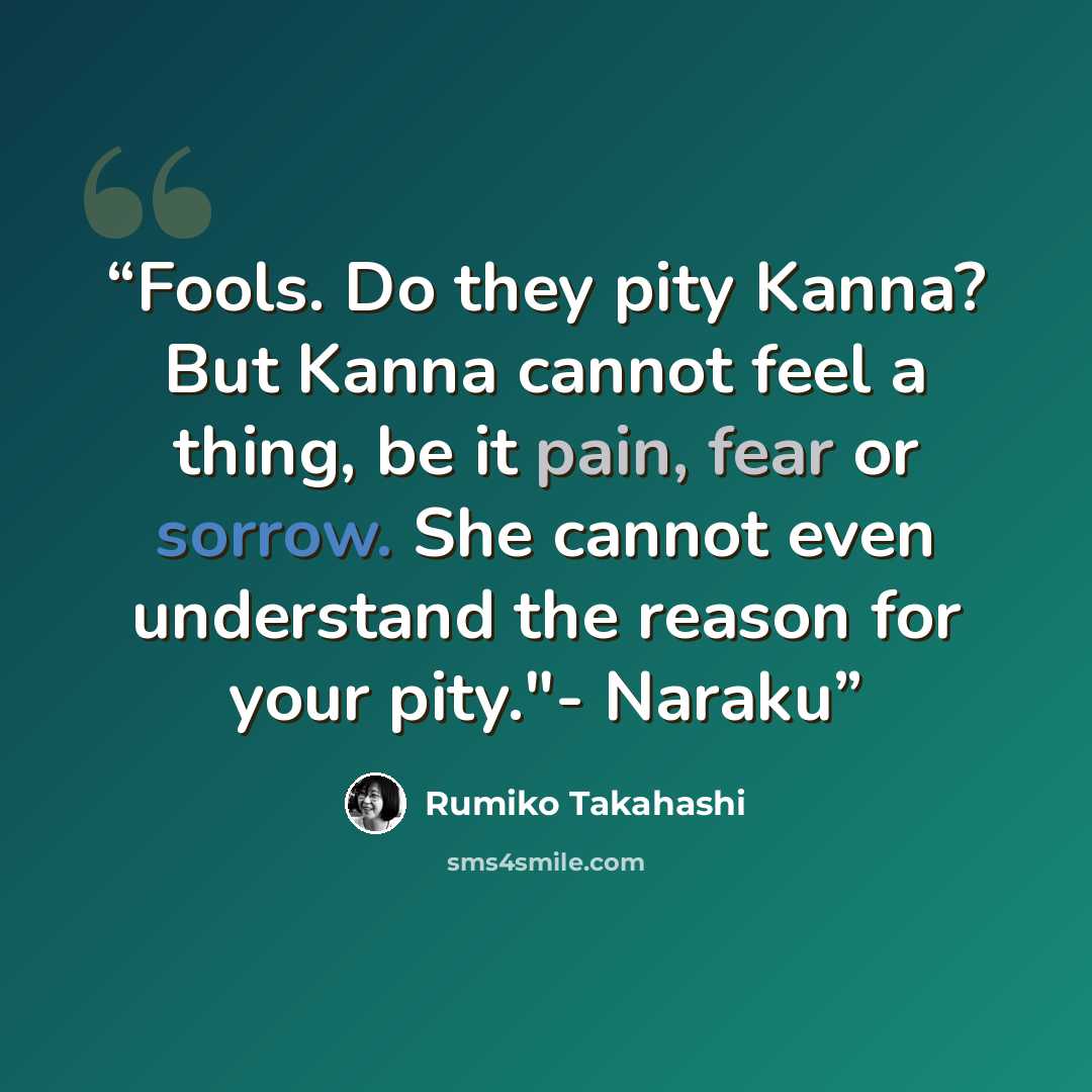 “Fools. Do they pity Kanna? But Kanna cannot feel a thing, be it pain, fear or sorrow. She cannot even understand the reason for your pity."- Naraku” quote by Rumiko Takahashi