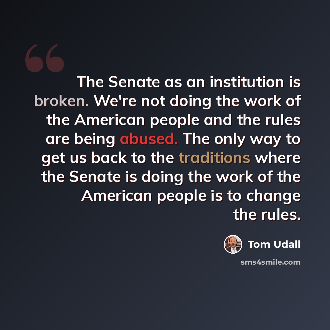 “The Senate as an institution is broken. We're not doing the work of the American people and the rules are being abused. The only way to get us back to the traditions where the Senate is doing the work of the American people is to change the rules.” quote by Tom Udall