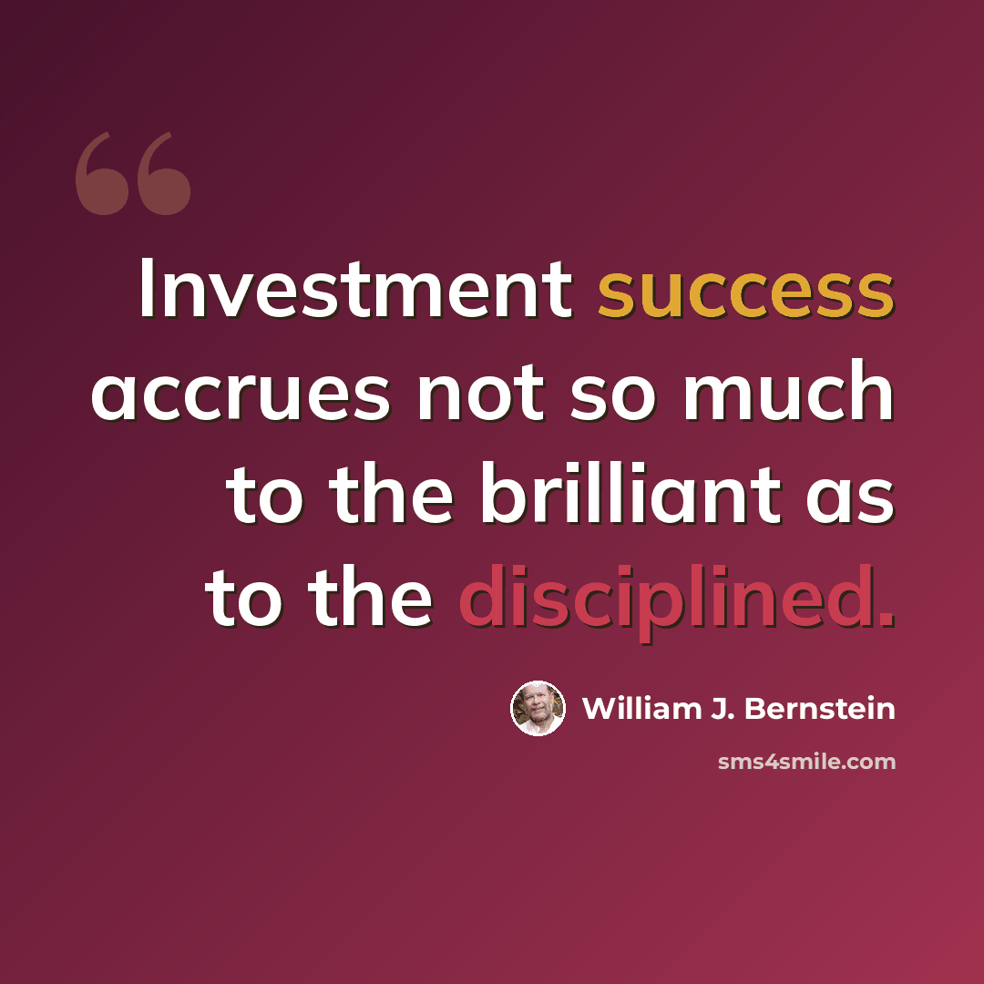 “Investment success accrues not so much to the brilliant as to the disciplined.” quote by William J. Bernstein