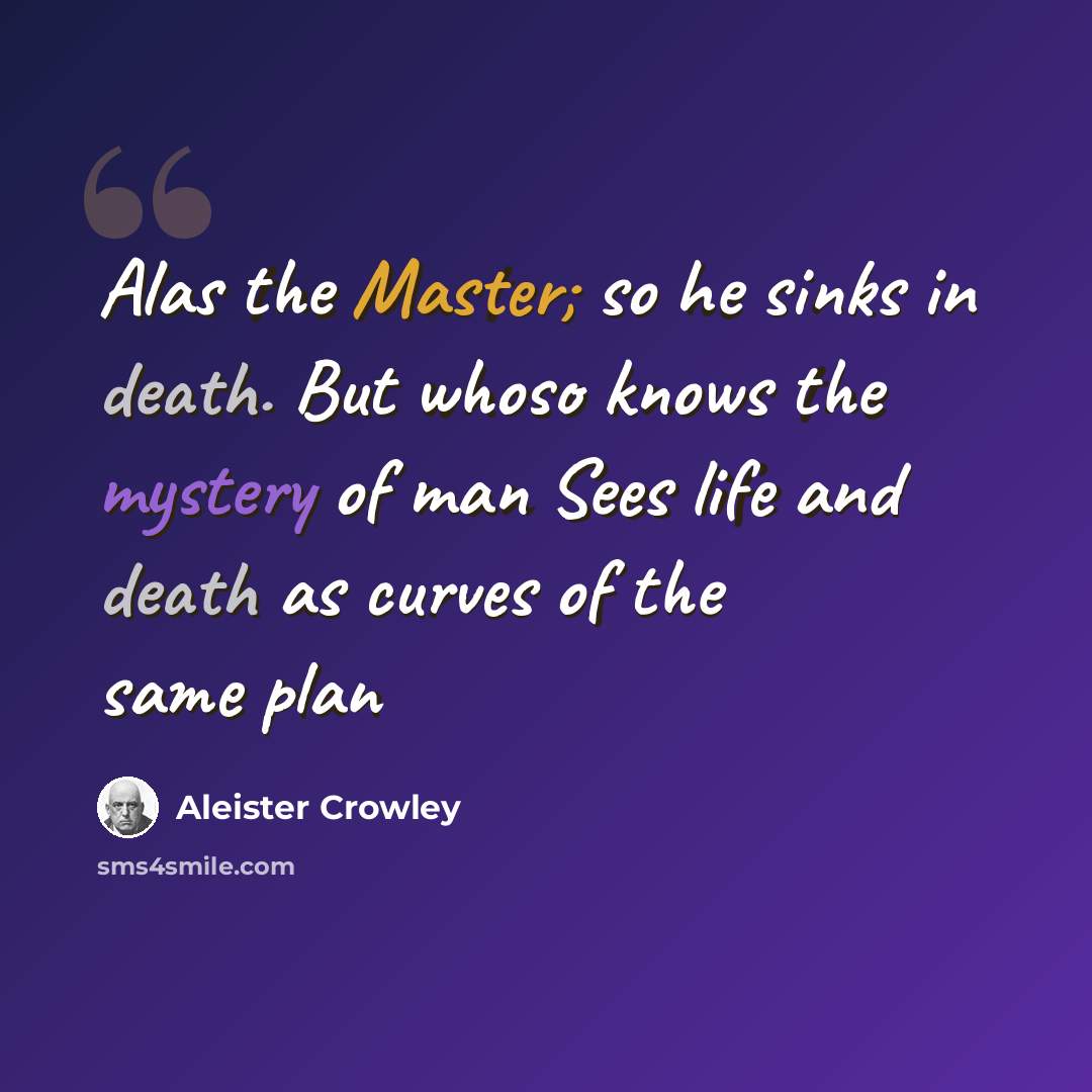 “Alas the Master; so he sinks in death. But whoso knows the mystery of man Sees life and death as curves of the same plan” quote by Aleister Crowley