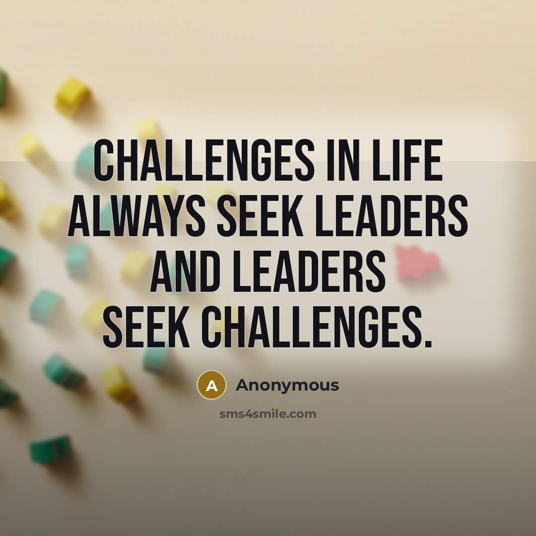“Challenges in life always seek leaders and leaders seek challenges.” quote by Anonymous