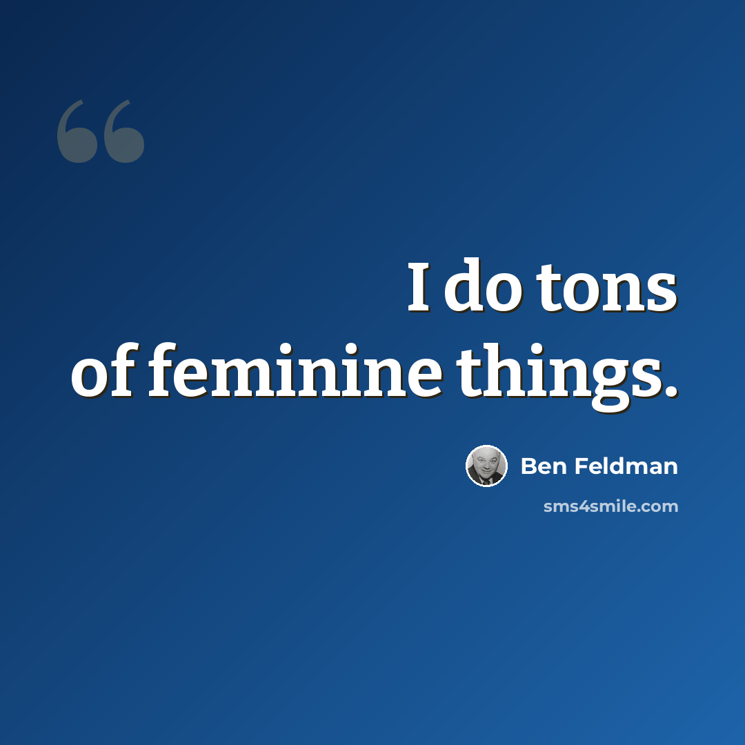 “I do tons of feminine things.” quote by Ben Feldman