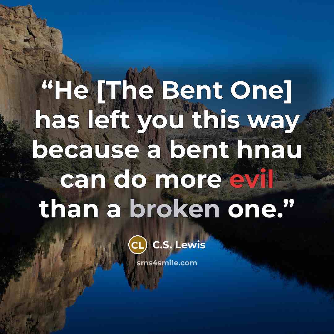 “He [The Bent One] has left you this way because a bent hnau can do more evil than a broken one.” quote by C.S. Lewis