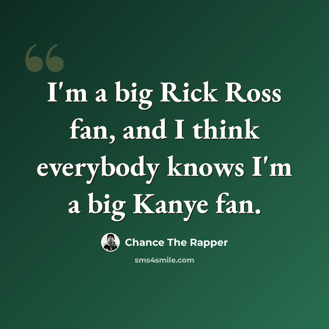 “I'm a big Rick Ross fan, and I think everybody knows I'm a big Kanye fan.” quote by Chance The Rapper
