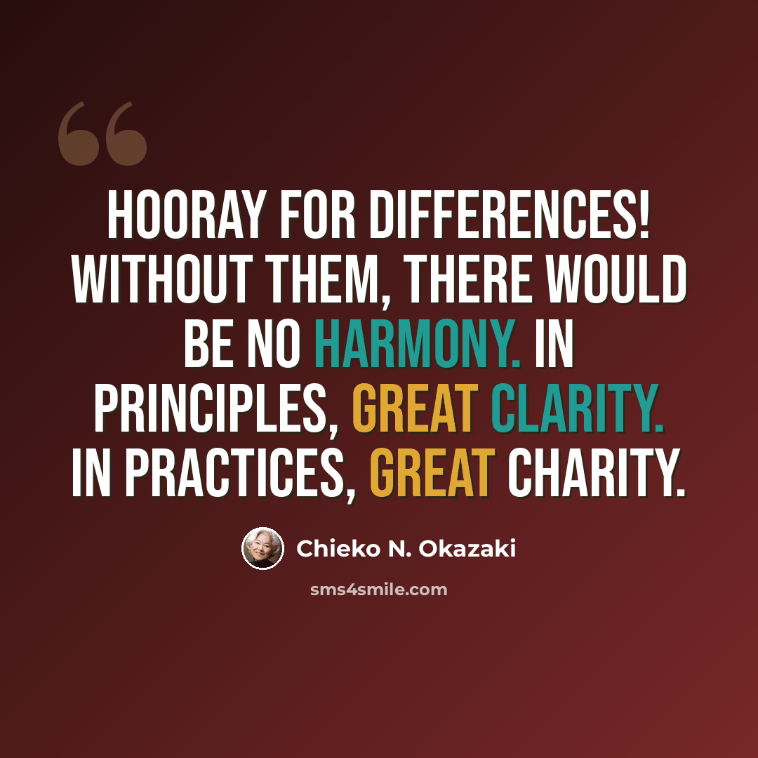 “Hooray for differences! Without them, there would be no harmony. In principles, great clarity. In practices, great charity.” quote by Chieko N. Okazaki