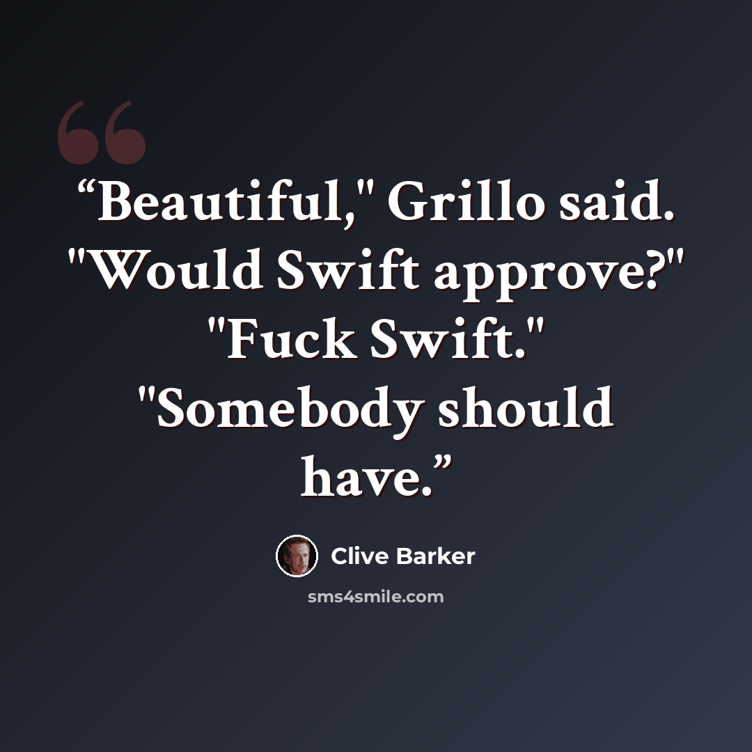 “Beautiful," Grillo said. "Would Swift approve?" "Fuck Swift." "Somebody should have.” quote by Clive Barker