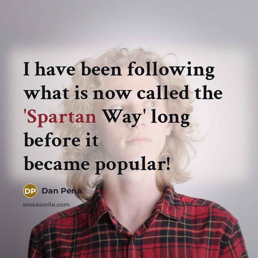 “I have been following what is now called the 'Spartan Way' long before it became popular!” quote by Dan Pena