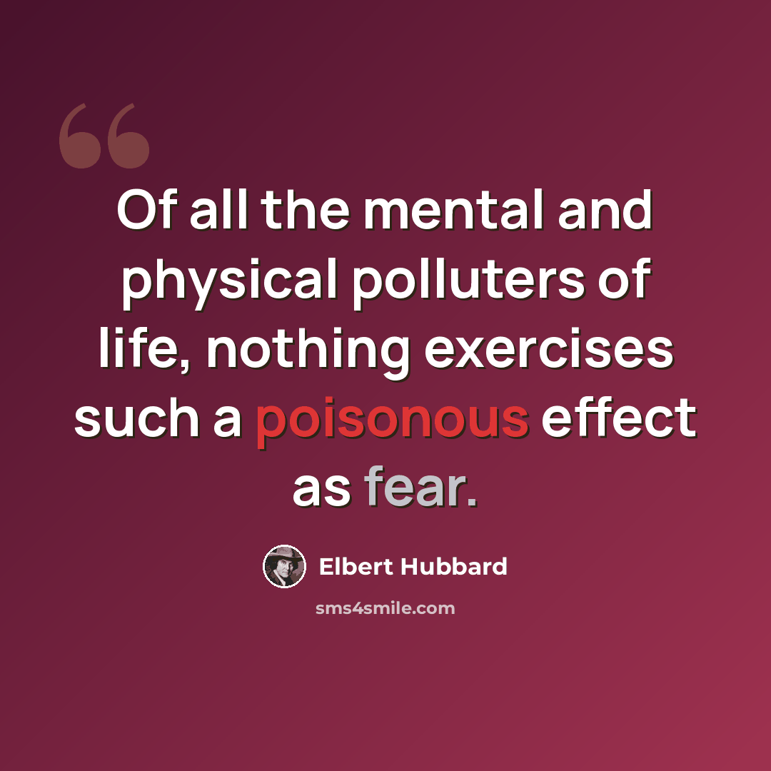 “Of all the mental and physical polluters of life, nothing exercises such a poisonous effect as fear.” quote by Elbert Hubbard