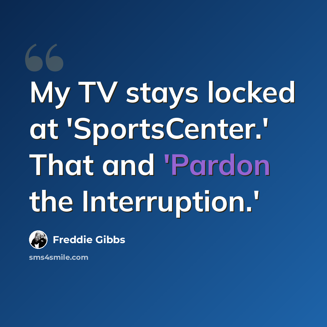 “My TV stays locked at 'SportsCenter.' That and 'Pardon the Interruption.'” quote by Freddie Gibbs