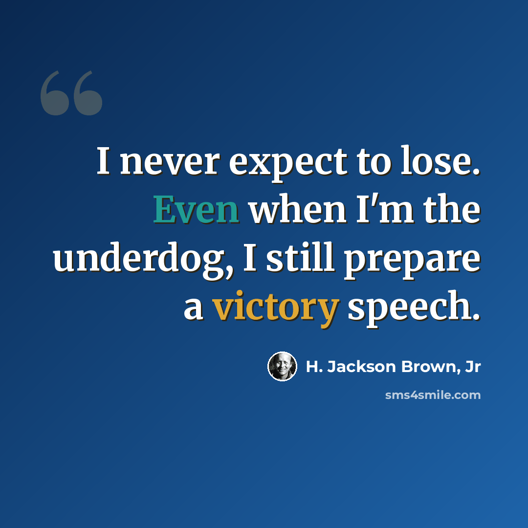 “I never expect to lose. Even when I'm the underdog, I still prepare a victory speech.” quote by H. Jackson Brown, Jr