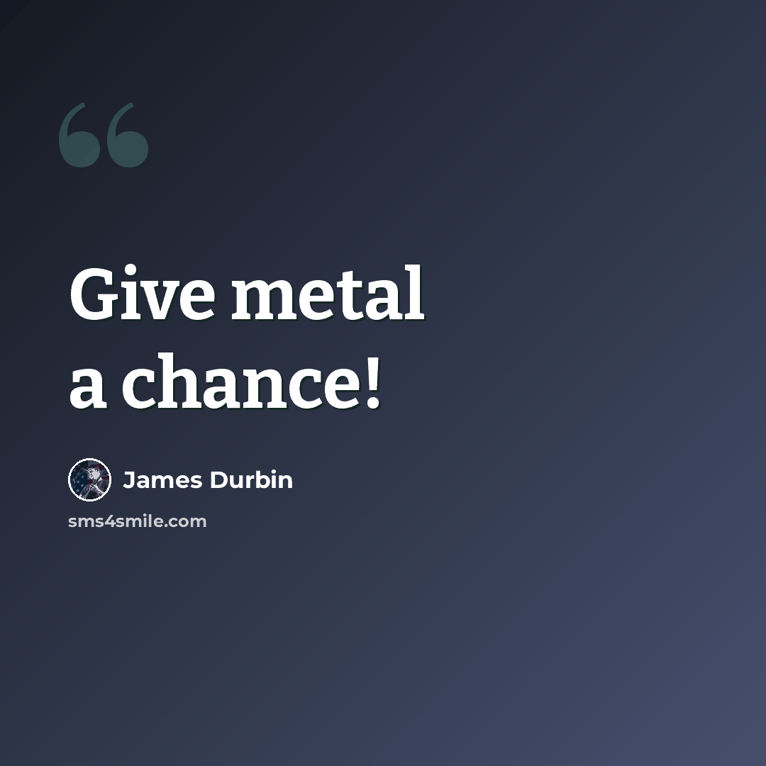 “Give metal a chance!” quote by James Durbin