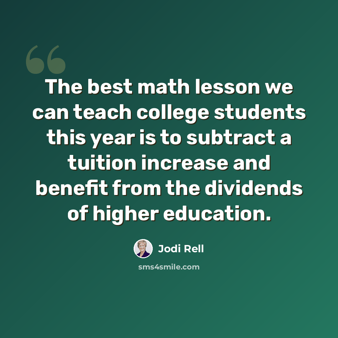 “The best math lesson we can teach college students this year is to subtract a tuition increase and benefit from the dividends of higher education.” quote by Jodi Rell
