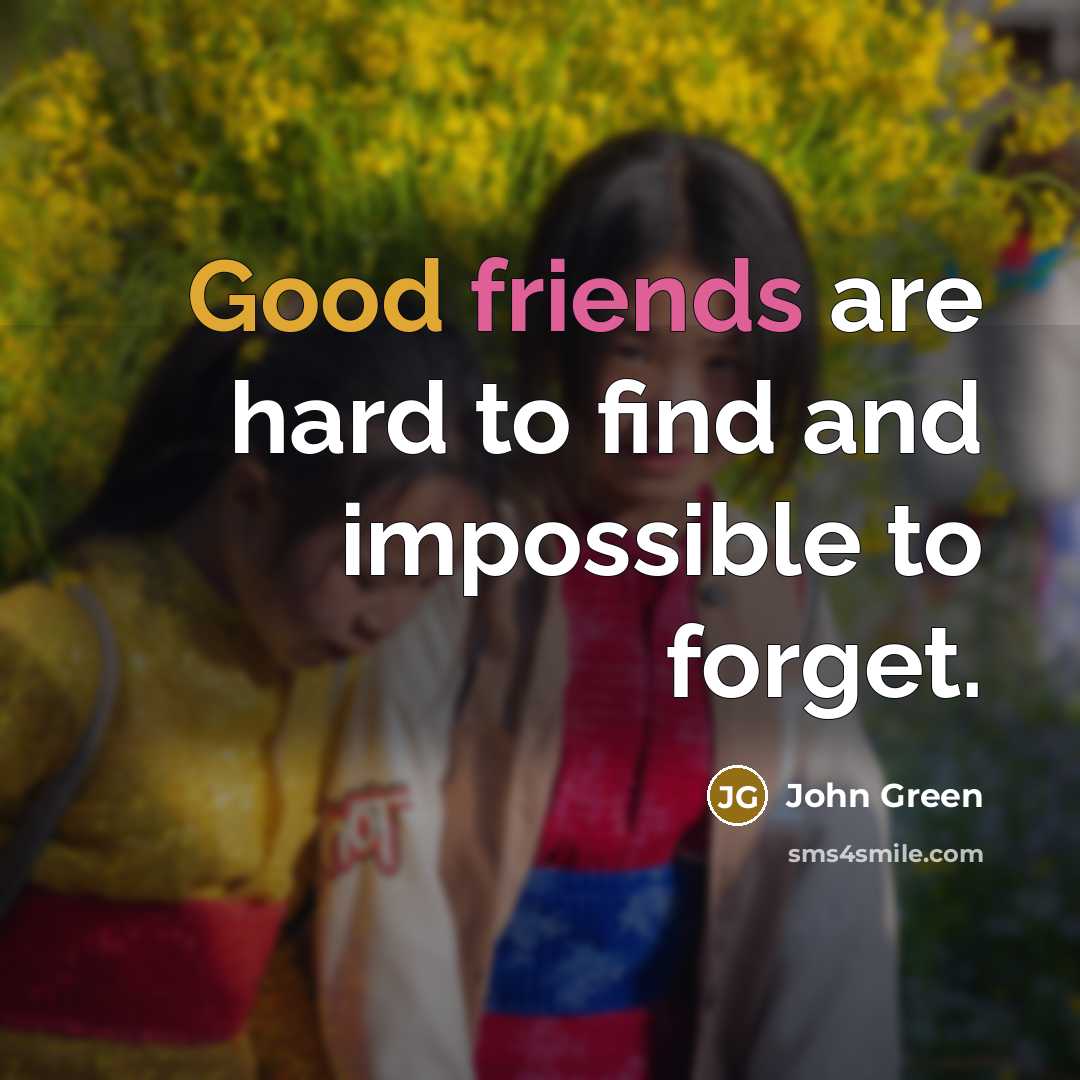 “Good friends are hard to find and impossible to forget.” quote by John Green