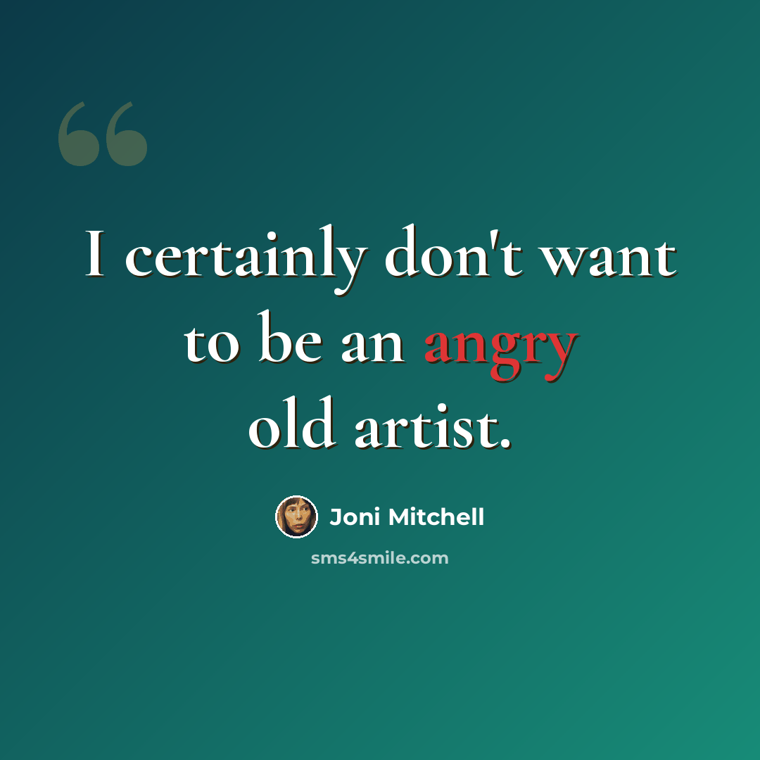 “I certainly don't want to be an angry old artist.” quote by Joni Mitchell