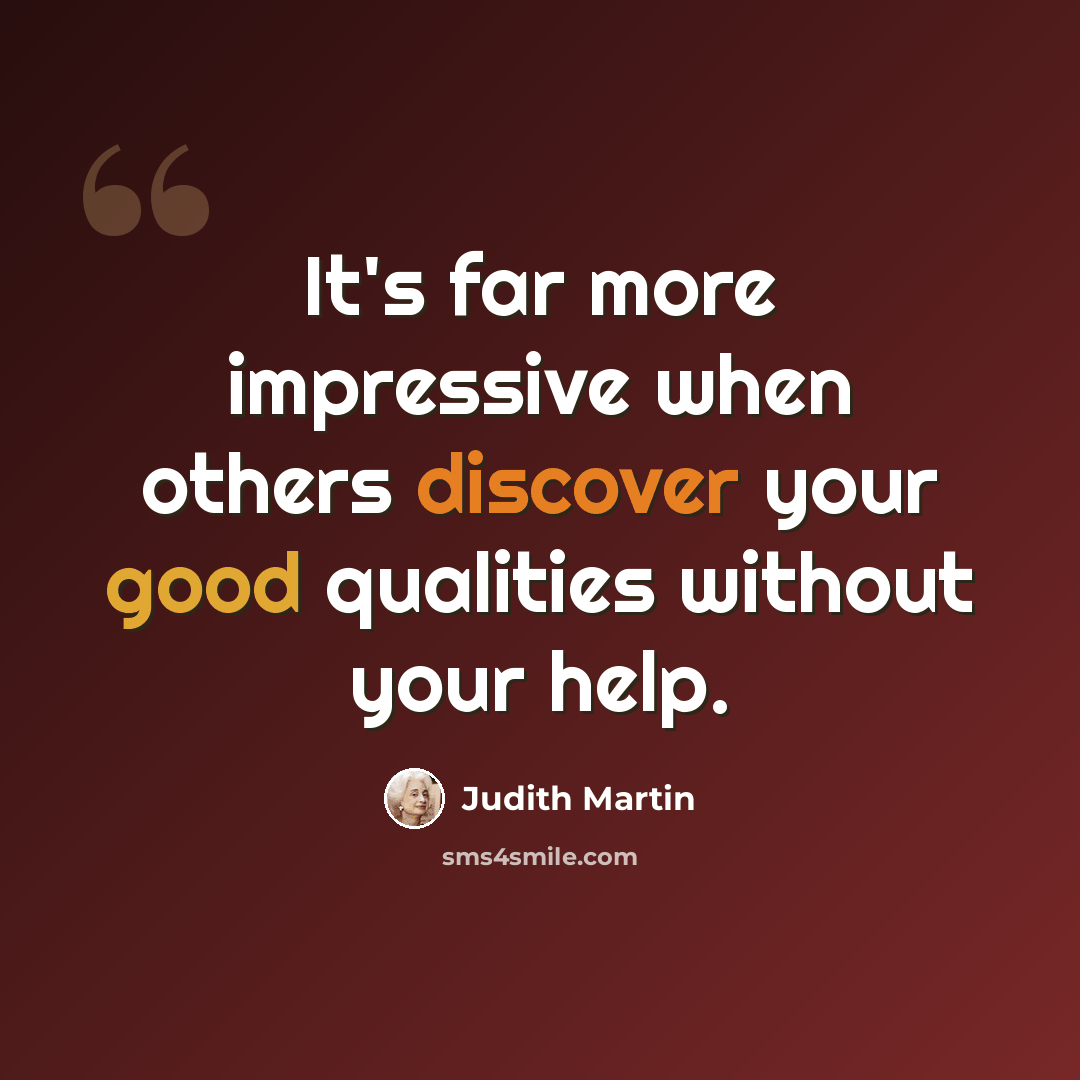 “It's far more impressive when others discover your good qualities without your help.” quote by Judith Martin