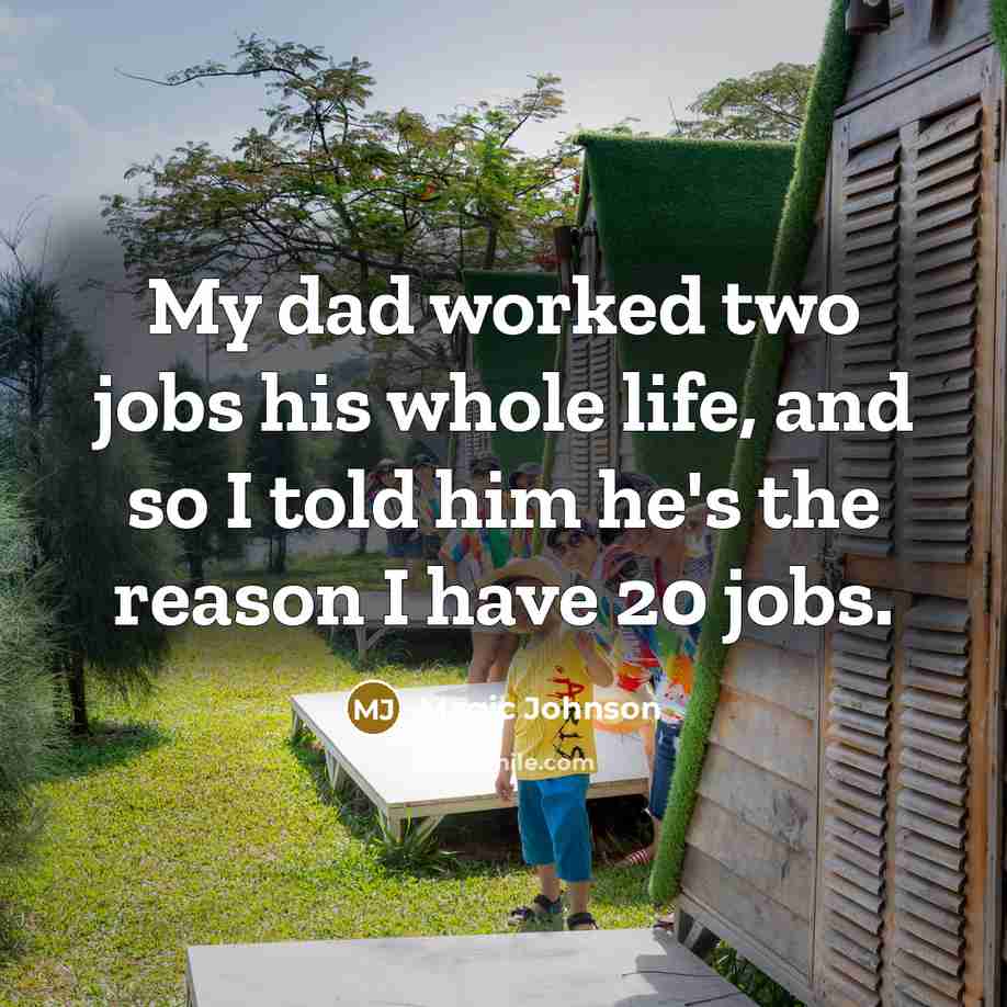“My dad worked two jobs his whole life, and so I told him he's the reason I have 20 jobs.” quote by Magic Johnson